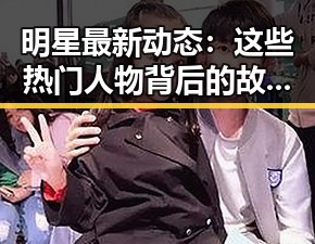 明星最新动态:这些热门人物背后的故事揭秘