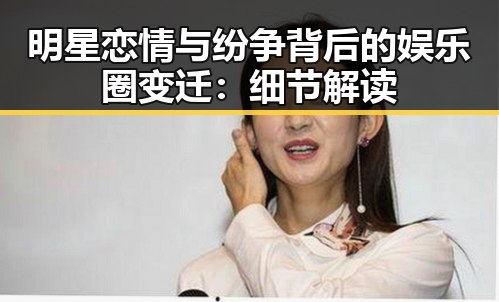 明星恋情与纷争背后的娱乐圈变迁：细节解读