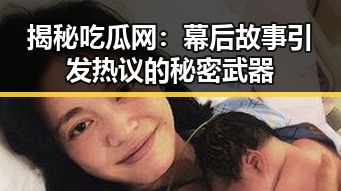 揭秘吃瓜网：幕后故事引发热议的秘密武器