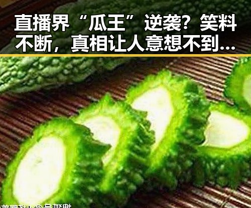 直播界“瓜王”逆袭？笑料不断，真相让人意想不到！🤯