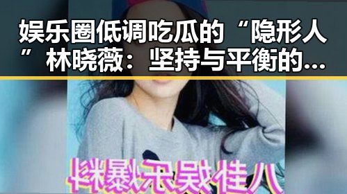 娱乐圈低调吃瓜的“隐形人”林晓薇：坚持与平衡的独特之路