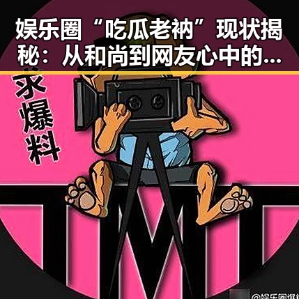 娱乐圈“吃瓜老衲”现状揭秘：从和尚到网友心中的“真相守护者”