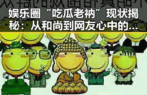 娱乐圈“吃瓜老衲”现状揭秘：从和尚到网友心中的“真相守护者”