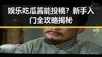 娱乐吃瓜酱能投稿？新手入门全攻略揭秘